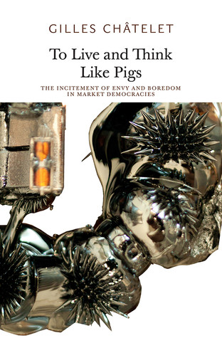 To Live And Think Like Pigs The Incitement Of Envy And Boredom In Market Democracies Paperback Gilles Chtelet Alain Badiou Robin Mackay
