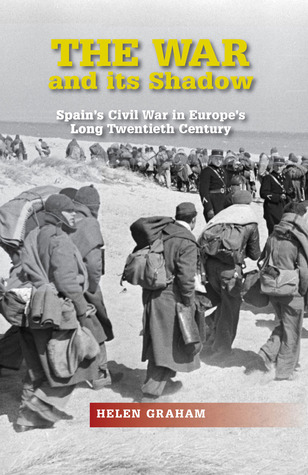 The War And Its Shadow Spains Civil War In Europes Long Twentieth Century Hardcover Helen Graham