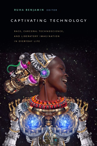 Captivating Technology Race Carceral Technoscience And Liberatory Imagination In Everyday Life Ruha Benjamin