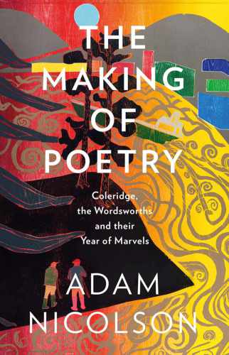 The Making Of Poetry Coleridge The Wordsworths And Their Year Of Marvels Adam Nicolson