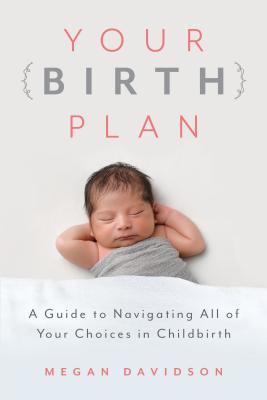 Your Birth Plan A Guide To Navigating All Of Your Choices In Childbirth Paperback Megan Davidson