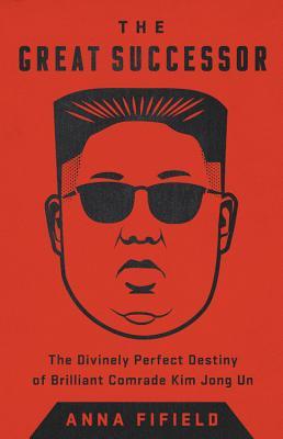 The Great Successor The Divinely Perfect Destiny Of Brilliant Comrade Kim Jong Un Hardcover Anna Fifield