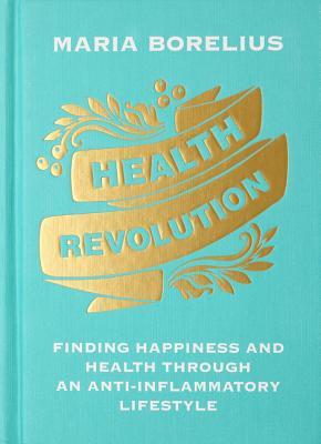 Health Revolution Finding Happiness And Health Through An Antiinflammatory Lifestyle Hardcover Maria Borelius Sonia Wichmann