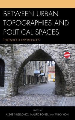 Between Urban Topographies And Political Spaces Threshold Experiences Hardcover Fabio Vighi Alexis Nuselovici Mauro Ponzi Bernhard Waldenfels F Duque Pietro Montani Dario Gentili Gabriele Guerra Elettra Stimilli Irene Kajon Elio Matassi