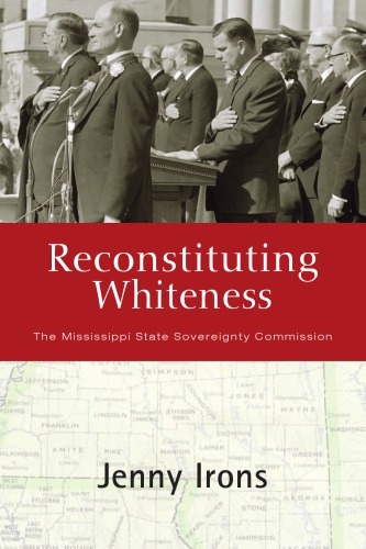 Reconstituting Whiteness The Mississippi State Sovereignty Commission Jenny Irons