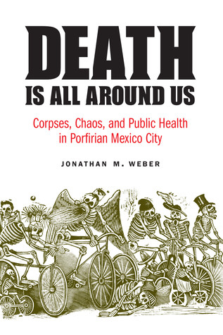 Death Is All Around Us Corpses Chaos And Public Health In Porfirian Mexico City Paperback Jonathan M Weber