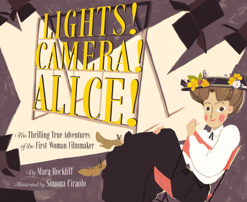 Lights Camera Alice The Thrilling True Adventures Of The First Woman Filmmaker Rockliff Mara Ciraolo Simona