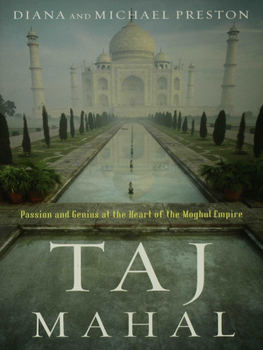 Taj Mahal Passion And Genius At The Heart Of The Moghul Empire 2009 Diana Preston