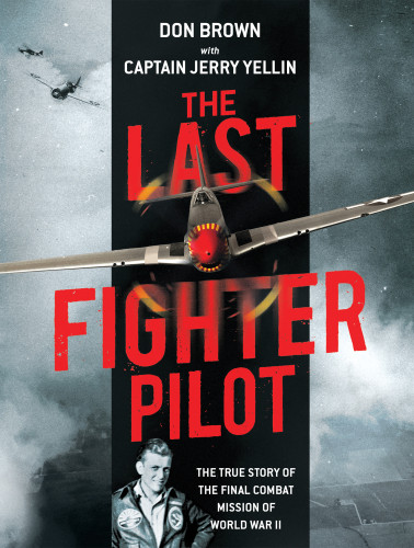 The Last Fighter Pilot The True Story Of The Final Combat Mission Of World War Ii Brown Don Yellin Jerry