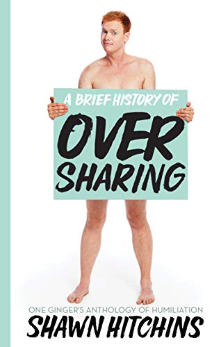 A Brief History Of Oversharing One Gingers Anthology Of Humiliation Shawn Hitchins