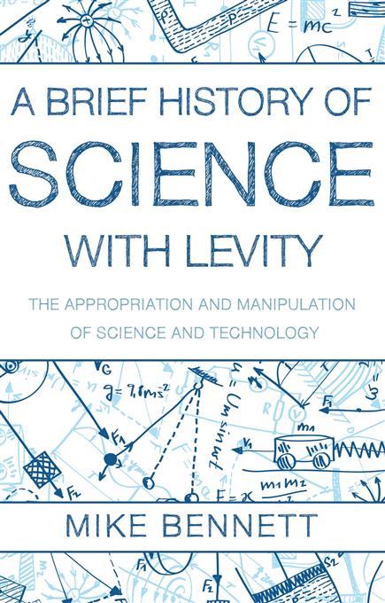 A Brief History Of Science With Levity The Appropriation And Manipulation Of Science And Technology 1st Edition Mike Bennett