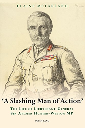 A Slashing Man Of Action The Life Of Lieutenantgeneral Sir Aylmer Hunterweston Mp Mcfarland Elaine