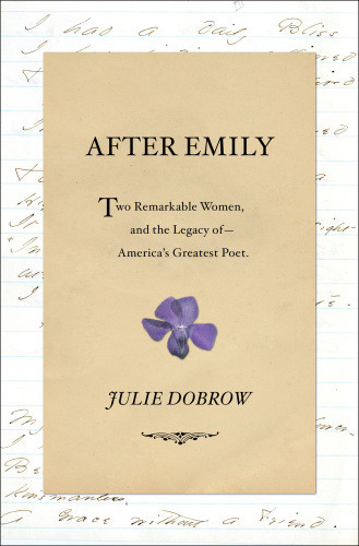 After Emily Two Remarkable Women And The Legacy Of Americas Greatest Poet Dobrow Julie