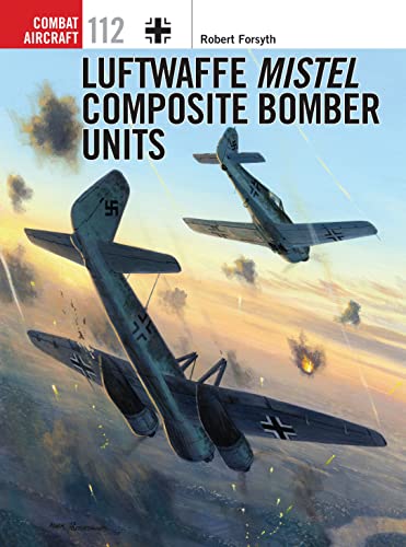 Luftwaffe Mistel Composite Bomber Units First Edition Robert Forsyth