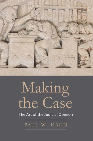 Making The Case The Art Of The Judicial Opinion Paul W Kahn