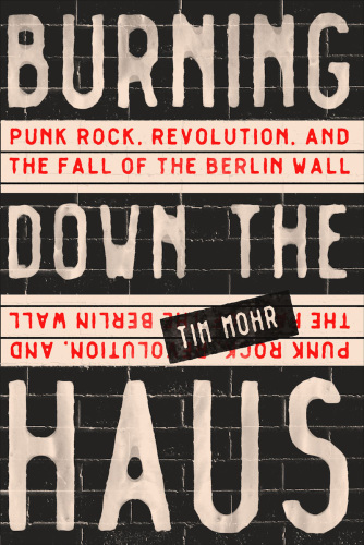 Burning Down The Haus Punk Rock Revolution And The Fall Of The Berlin Wall Mohr Tim