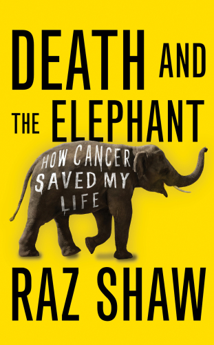 Death And The Elephant How Cancer Saved My Life Shaw Raz