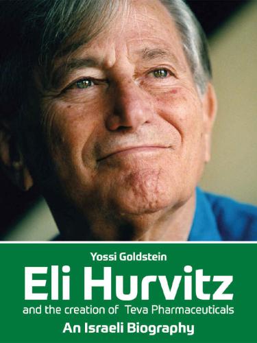 Eli Hurvitz And The Creation Of Teva Pharmaceuticals An Israeli Biography Goldstein Yossi