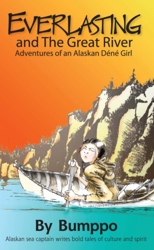 Everlasting And The Great River Adventures Of An Alaskan Dene Girl Bumppo