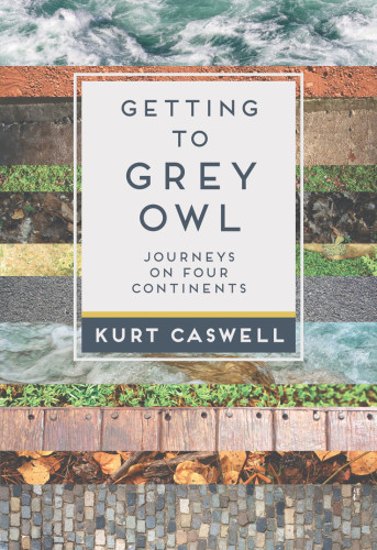 Getting To Grey Owl Journeys On Four Continents Kurt Caswell