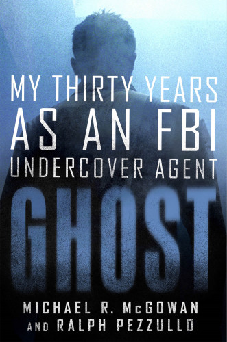 Ghost My Thirty Years As An Fbi Undercover Agent Mcgowan Michael R