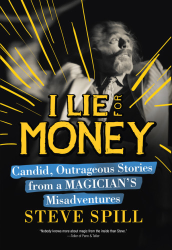 I Lie For Money Candid Outrageous Stories From A Magicians Misadventures Spill Steve