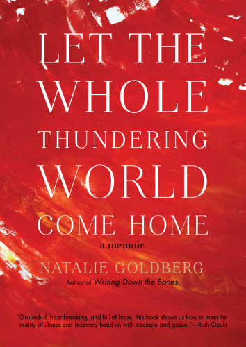 Let The Whole Thundering World Come Home A Memoir Natalie Goldberg