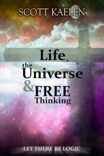 Life The Universe Free Thinking Let There Be Logic Kaelen Scott
