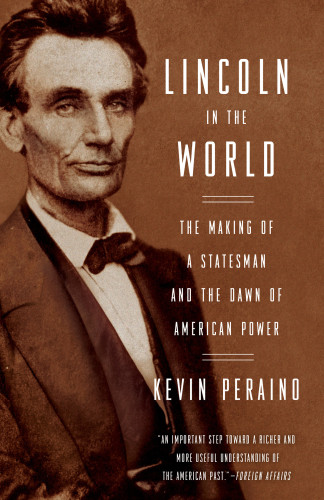 Lincoln In The World The Making Of A Statesman And The Dawn Of American Power Kevin Peraino