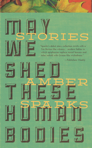 May We Shed These Human Bodies Amber Sparks