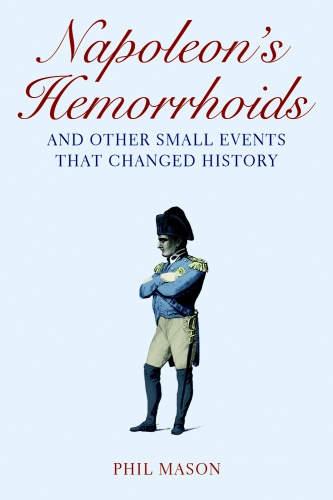 Napoleons Hemorrhoids And Other Small Events That Changed History Mason Phil