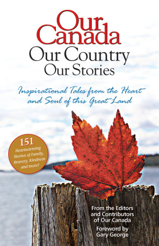 Our Canada Our Country Our Stories Inspirational Tales From The Heart And Soul Of This Great Land Catherine A Mackenzie