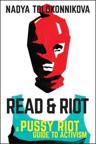 Read Riot A Pussy Riot Guide To Activism Tolokonnikova Nadya