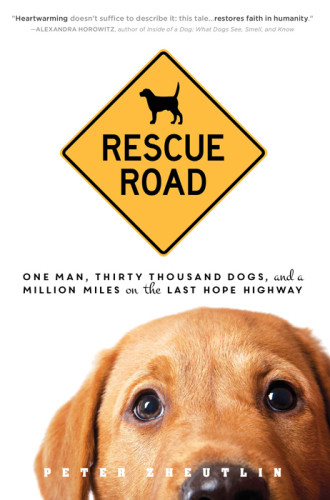 Rescue Road One Man Thirty Thousand Dogs And A Million Miles On The Last Hope Highway Zheutlin Peter