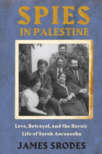 Spies In Palestine Love Betrayal And The Heroic Life Of Sarah Aaronsohn Srodes James