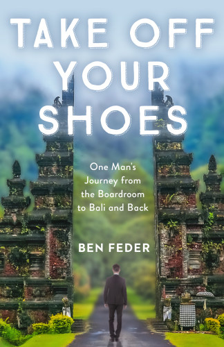Take Off Your Shoes One Mans Journey From The Boardroom To Bali And Back Feder Ben