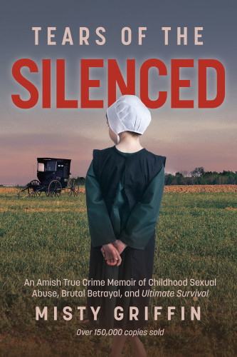 Tears Of The Silenced An Amish True Crime Memoir Of Childhood Sexual Abuse Brutal Betrayal And Ultimate Survival Griffin