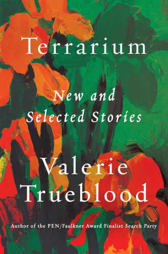 Terrarium New And Selected Stories Trueblood Valerie