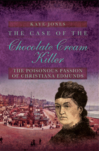 The Case Of The Chocolate Cream Killer The Poisonous Passion Of Christiana Edmunds Jones Kaye