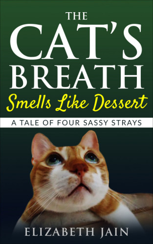 The Cats Breath Smells Like Dessert A Tale Of Four Sassy Strays Jain Elizabeth