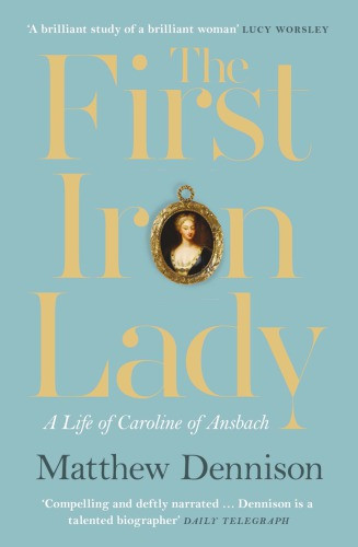The First Iron Lady A Life Of Caroline Of Ansbach Dennison Matthew