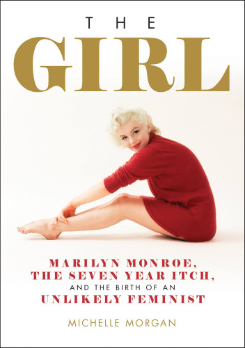 The Girl Marilyn Monroe The Seven Year Itch And The Birth Of An Unlikely Feminist Morgan Michelle