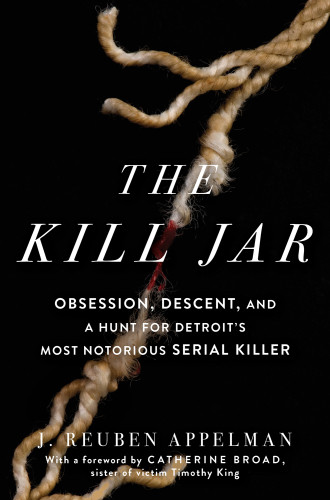 The Kill Jar Obsession Descent A Hunt For Detroits Most Notorious Serial Killer J Reuben Appelman