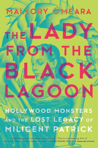 The Lady From The Black Lagoon Hollywood Monsters And The Lost Legacy Of Milicent Patrick Omeara