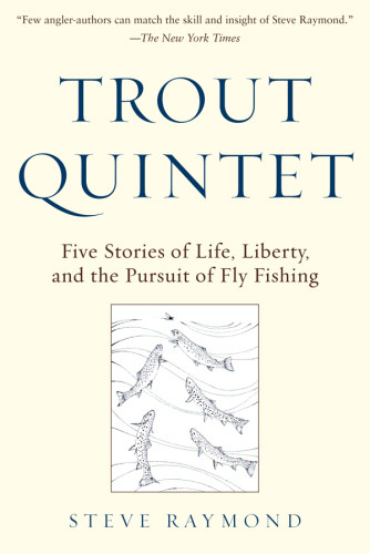 Trout Quintet Five Stories Of Life Liberty And The Pursuit Of Fly Fishing Raymond Steve