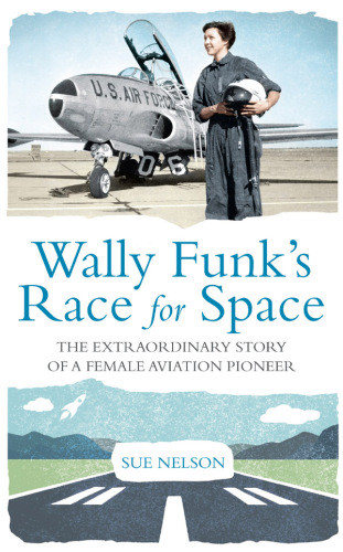 Wally Funks Race For Space The Extraordinary Story Of A Female Aviation Pioneer Nelson Sue