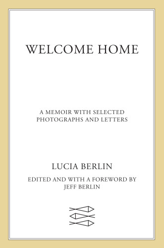 Welcome Home A Memoir With Selected Photographs And Letters Lucia Berlin