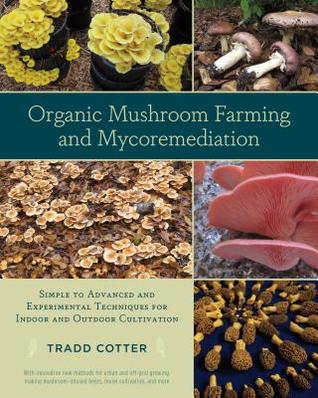Organic Mushroom Farming And Mycoremediation Simple To Advanced And Experimental Techniques For Indoor And Outdoor Cultivation 1st Edition Tradd Cotter