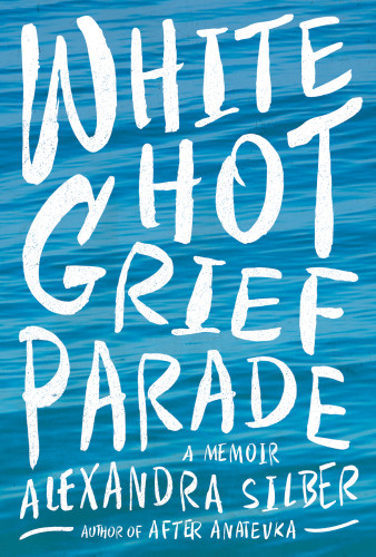 White Hot Grief Parade A Memoir Silber Alexandra