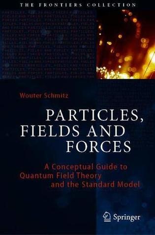 Particles Fields And Forces A Conceptual Guide To Quantum Field Theory And The Standard Model The Frontiers Collection Wouter Schmitz